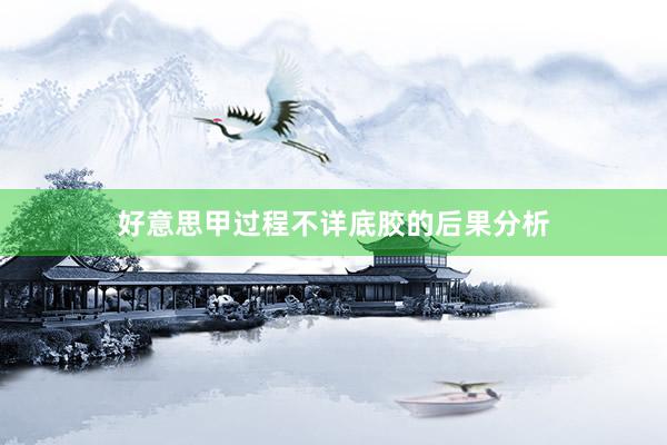 好意思甲过程不详底胶的后果分析