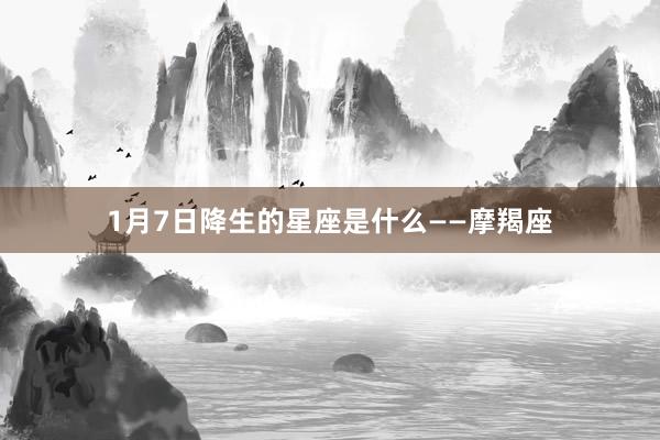 1月7日降生的星座是什么——摩羯座