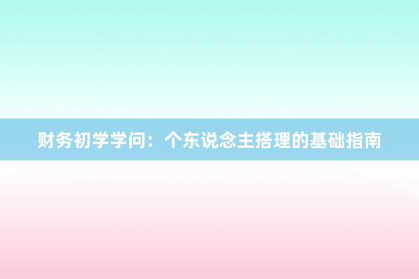 财务初学学问：个东说念主搭理的基础指南